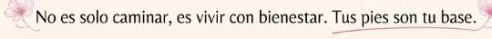 No es solo caminar, es vivir con bienestar. Tus pies son tu base.
